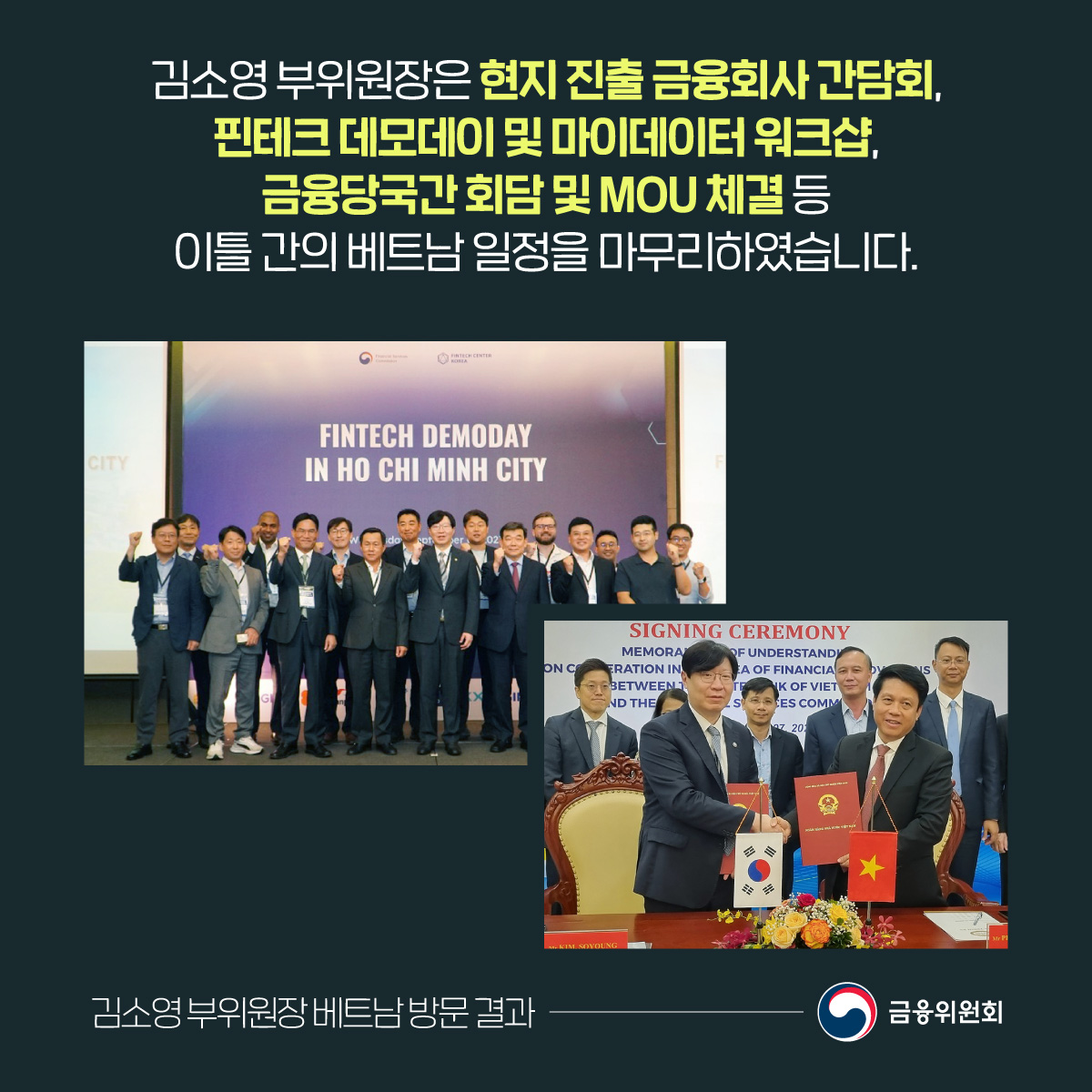 김소영 부위원장은 현지 진출 금융회사 간담회, 핀테크 데모데이 및 마이데이터 워크샵, 금융당국간 회담 및 MOU 체결 등 이틀 간의 베트남 일정을 마무리하였습니다.  ​