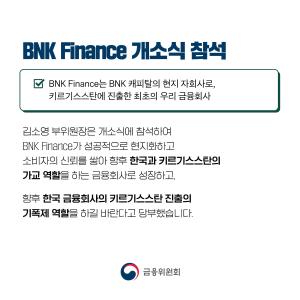 BNK Finance 개소식 참석. BNK Finance는 BNK 캐피탈의 현지 자회사로, 키르기스스탄에 진출한 최초의 우리 금융회사. 김소영 부위원장은 개소식에 참석하여 BNK Finance가 성공적으로 현지화하고 소비자의 신뢰를 쌓아 향후 한국과 키르기스스탄의 가교 역할을 하는 금융회사로 성장하고, 향후 한국 금융회사의 키르기스스탄 진출의 기폭제 역할을 하길 바란다고 당부했습니다.