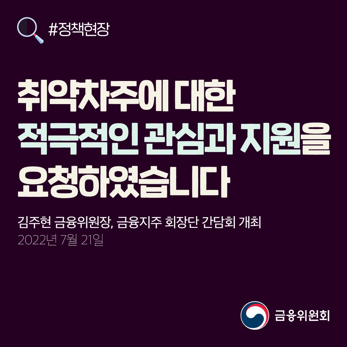 취약차주에 대한 적극적인 관심과 지원을 요청하였습니다. 김주현 금융위원장, 금융지주 회장단 간담회 개최. 2022년 7월 21일