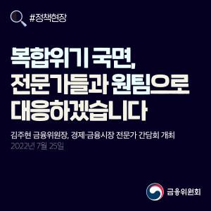 복합위기 국면, 전문가들과 원팀으로 대응하겠습니다. 김주현 금융위원장, 경제·금융시장 전문가 간담회 개최. 2022년 7월 25일